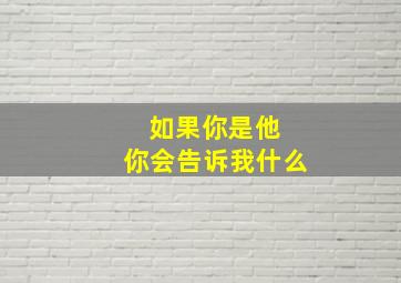 如果你是他 你会告诉我什么